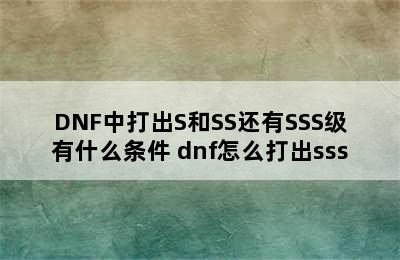 DNF中打出S和SS还有SSS级有什么条件 dnf怎么打出sss